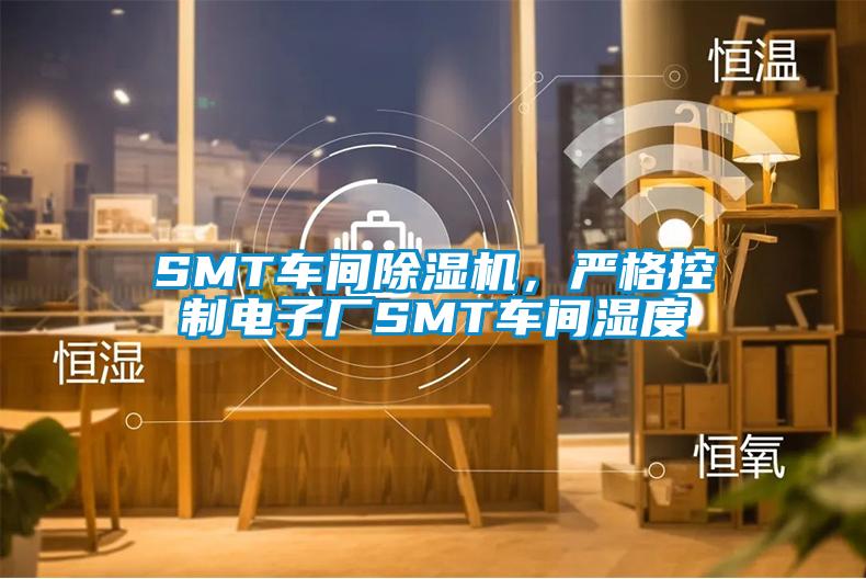 SMT車間除濕機，嚴格控制電子廠SMT車間濕度