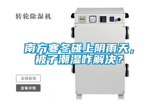 南方寒冬碰上陰雨天，被子潮濕咋解決？