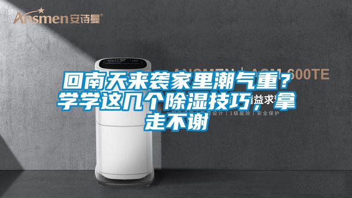 回南天來襲家里潮氣重？學(xué)學(xué)這幾個除濕技巧，拿走不謝