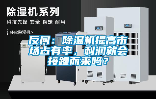 反問：除濕機(jī)提高市場(chǎng)占有率，利潤(rùn)就會(huì)接踵而來(lái)嗎？