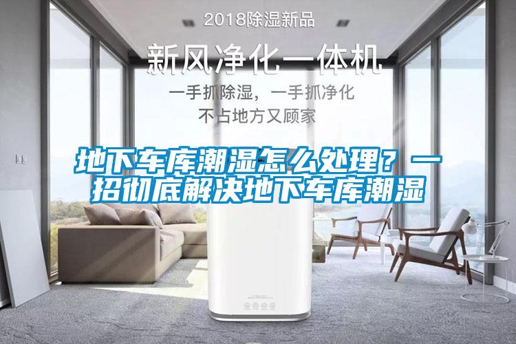 地下車庫潮濕怎么處理？一招徹底解決地下車庫潮濕