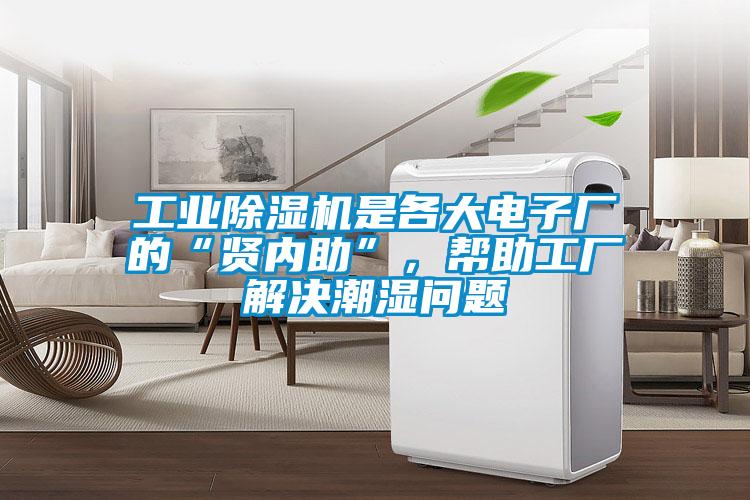 工業除濕機是各大電子廠的“賢內助”，幫助工廠解決潮濕問題