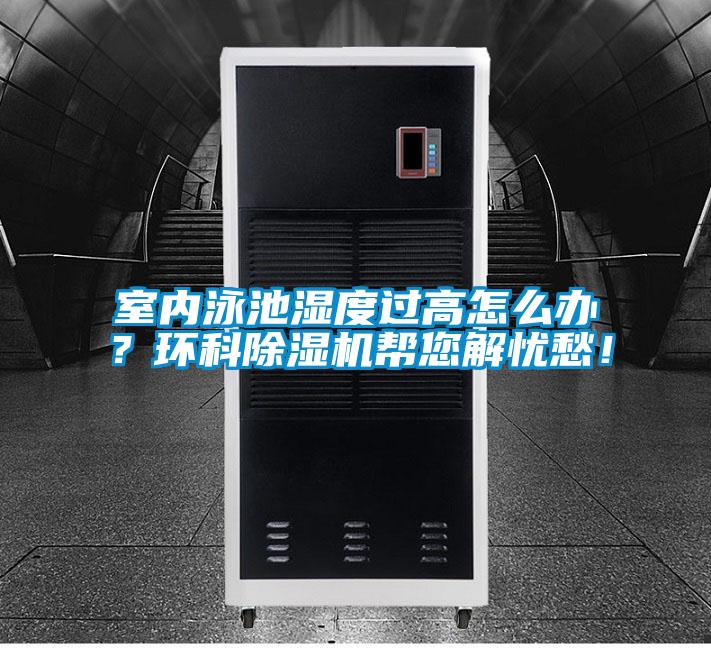 室內(nèi)泳池濕度過高怎么辦？環(huán)科除濕機幫您解憂愁！