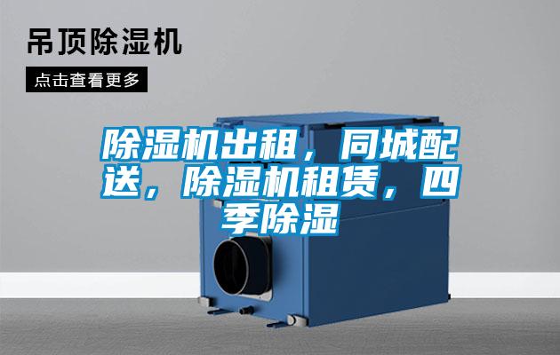 除濕機(jī)出租，同城配送，除濕機(jī)租賃，四季除濕