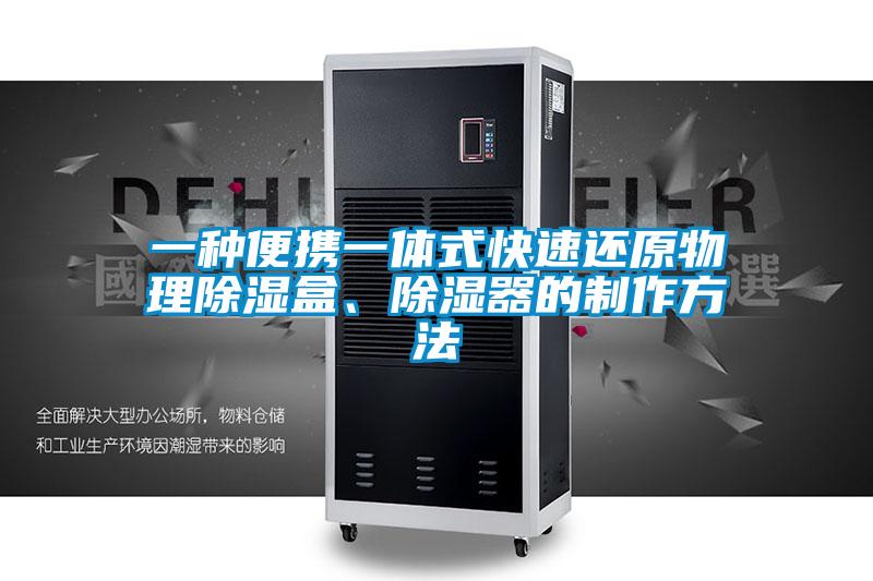 一種便攜一體式快速還原物理除濕盒、除濕器的制作方法