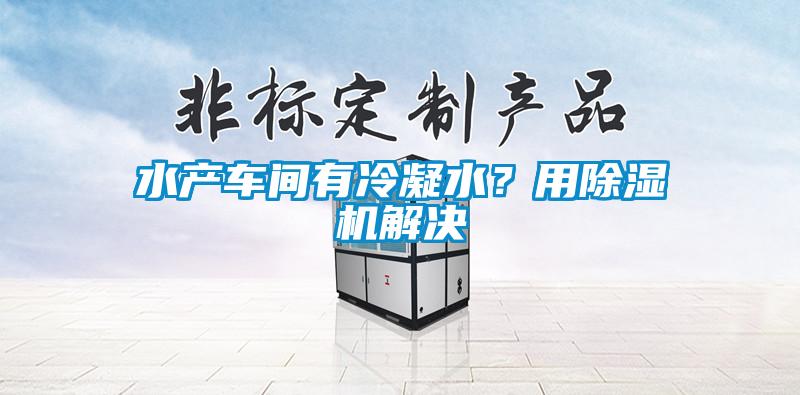 水產車間有冷凝水？用除濕機解決