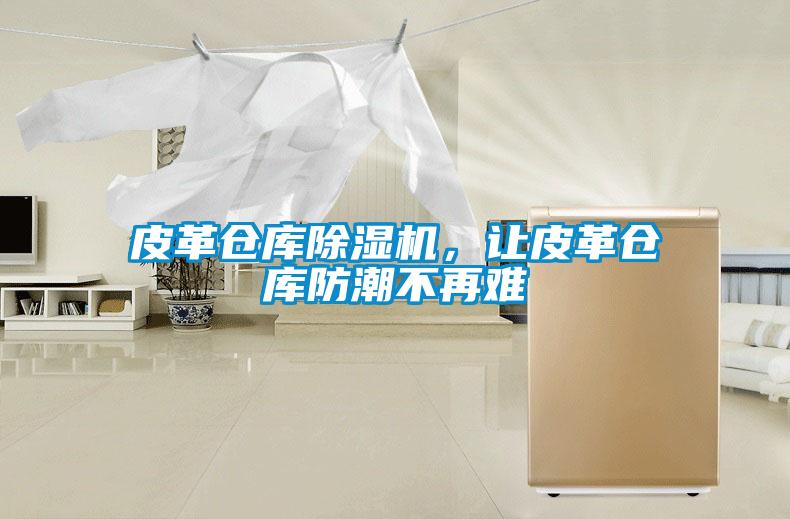 皮革倉庫除濕機，讓皮革倉庫防潮不再難