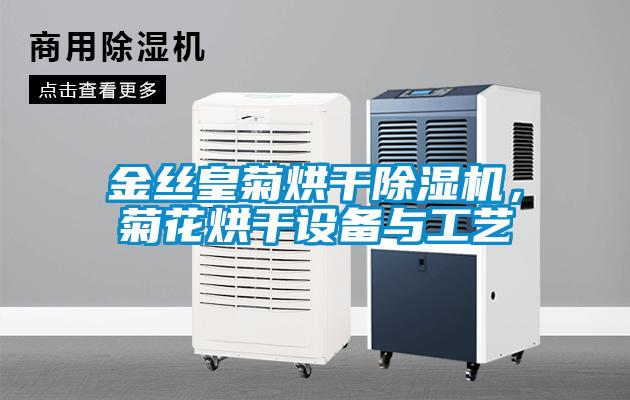 金絲皇菊烘干除濕機，菊花烘干設備與工藝