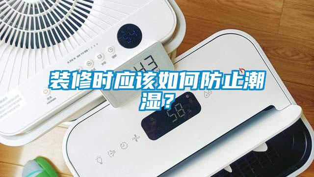 裝修時應(yīng)該如何防止潮濕？