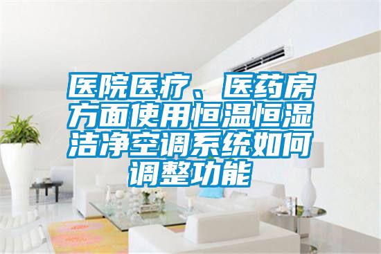醫(yī)院醫(yī)療、醫(yī)藥房方面使用恒溫恒濕潔凈空調(diào)系統(tǒng)如何調(diào)整功能