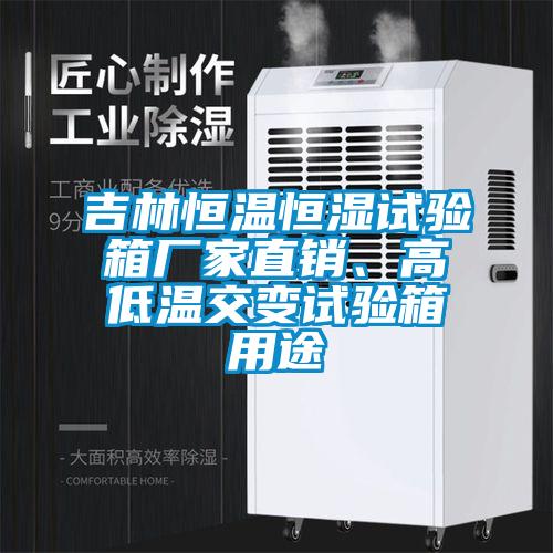 吉林恒溫恒濕試驗箱廠家直銷、高低溫交變試驗箱用途