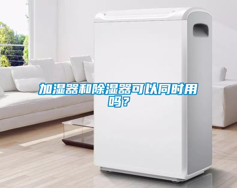加濕器和除濕器可以同時(shí)用嗎？