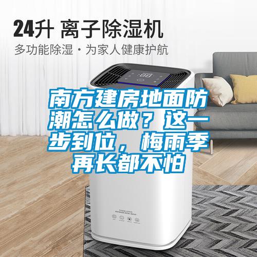 南方建房地面防潮怎么做？這一步到位，梅雨季再長都不怕