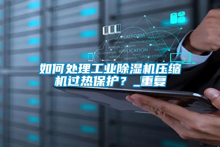 如何處理工業(yè)除濕機(jī)壓縮機(jī)過熱保護(hù)？_重復(fù)