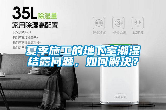 夏季施工的地下室潮濕結露問題，如何解決？