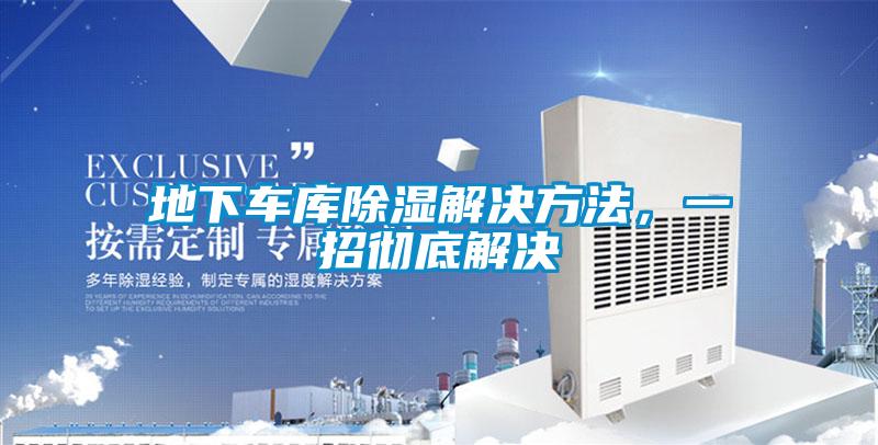 地下車(chē)庫(kù)除濕解決方法，一招徹底解決