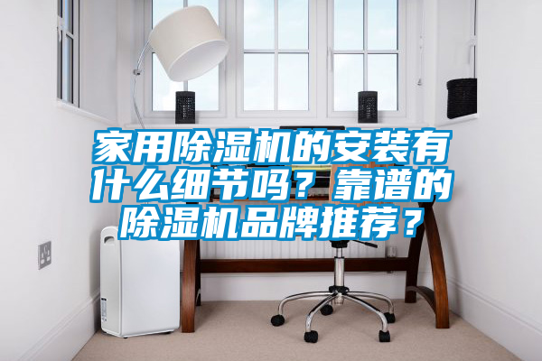 家用除濕機(jī)的安裝有什么細(xì)節(jié)嗎？靠譜的除濕機(jī)品牌推薦？