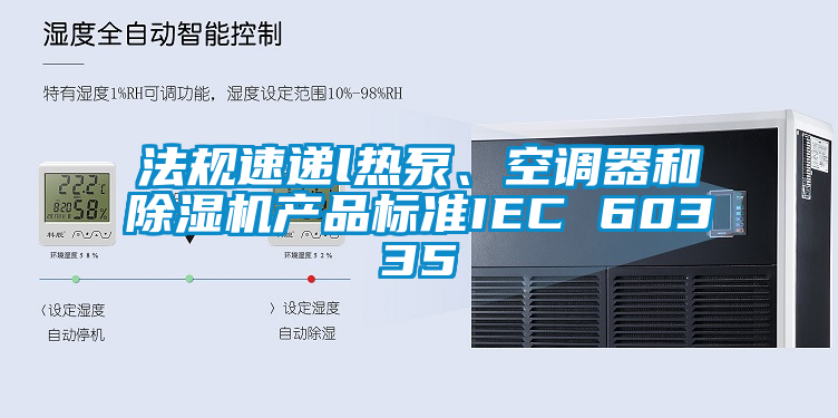 法規(guī)速遞l熱泵、空調(diào)器和除濕機(jī)產(chǎn)品標(biāo)準(zhǔn)IEC 60335