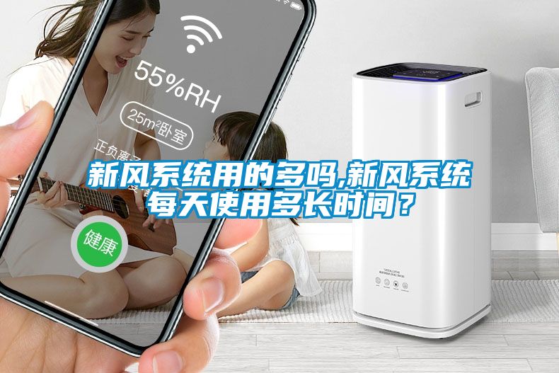 新風(fēng)系統(tǒng)用的多嗎,新風(fēng)系統(tǒng)每天使用多長時(shí)間？