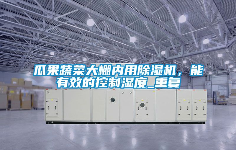 瓜果蔬菜大棚內用除濕機，能有效的控制濕度_重復