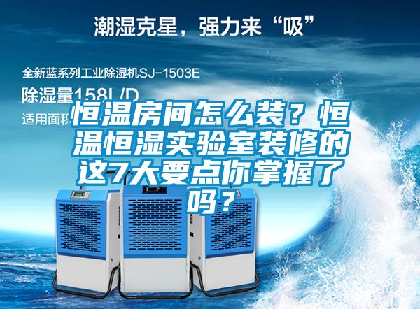 恒溫房間怎么裝？恒溫恒濕實驗室裝修的這7大要點你掌握了嗎？