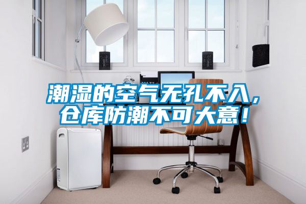 潮濕的空氣無孔不入，倉庫防潮不可大意！