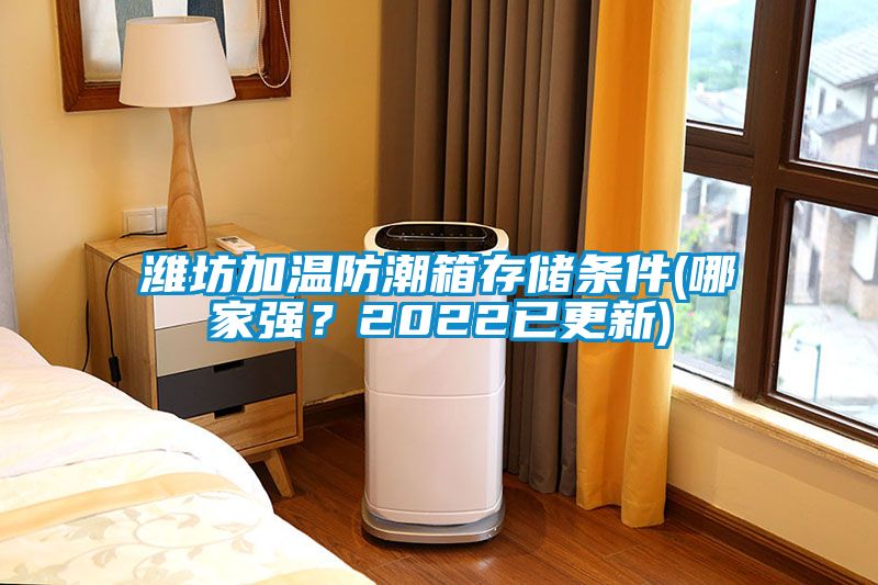 濰坊加溫防潮箱存儲條件(哪家強(qiáng)？2022已更新)