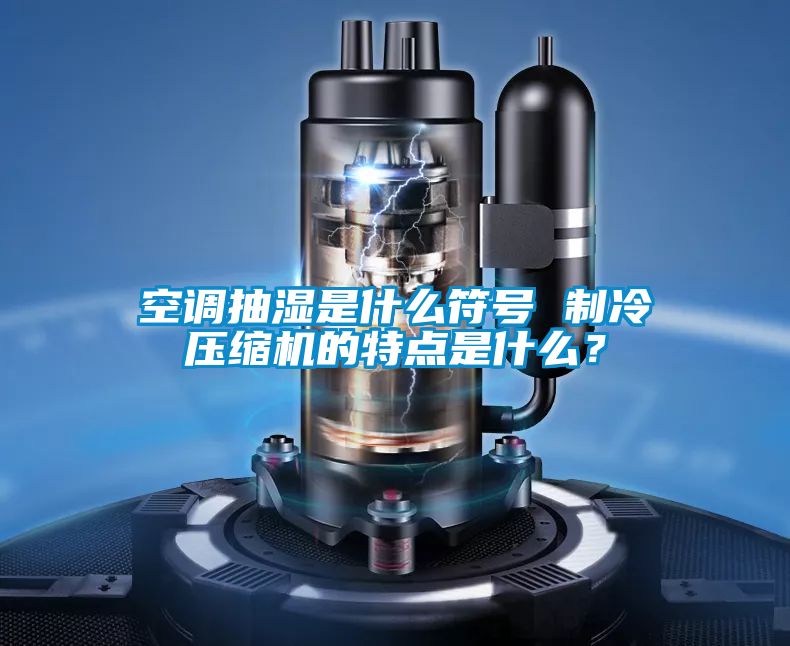 空調抽濕是什么符號 制冷壓縮機的特點是什么？