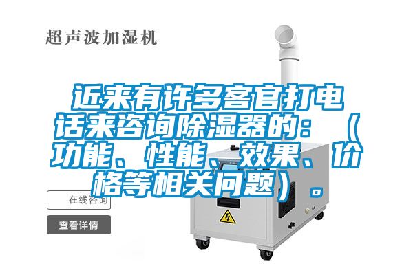 近來有許多客官打電話來咨詢除濕器的：（功能、性能、效果、價格等相關問題）。