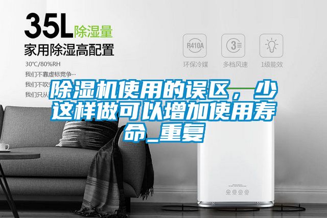 除濕機(jī)使用的誤區(qū)，少這樣做可以增加使用壽命_重復(fù)