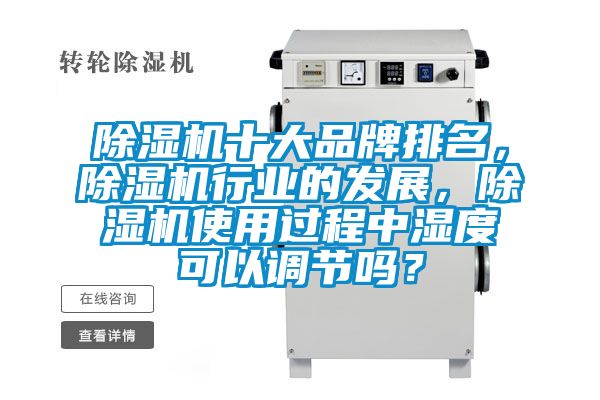 除濕機十大品牌排名，除濕機行業的發展，除濕機使用過程中濕度可以調節嗎？