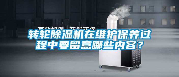 轉輪除濕機在維護保養過程中要留意哪些內容？