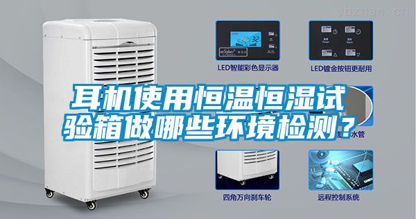 耳機(jī)使用恒溫恒濕試驗箱做哪些環(huán)境檢測？