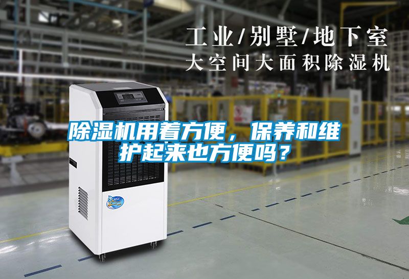 除濕機用著方便，保養(yǎng)和維護起來也方便嗎？