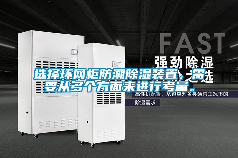 選擇環(huán)網(wǎng)柜防潮除濕裝置，需要從多個方面來進行考量。