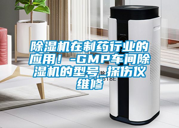 除濕機在制藥行業的應用！-GMP車間除濕機的型號_探傷儀維修