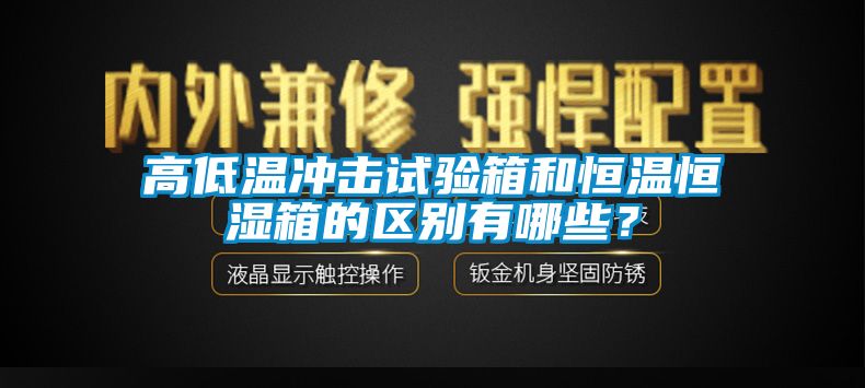 高低溫沖擊試驗箱和恒溫恒濕箱的區別有哪些？